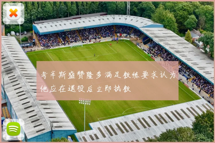 考辛斯盛赞隆多满足教练要求认为他应在退役后立即执教