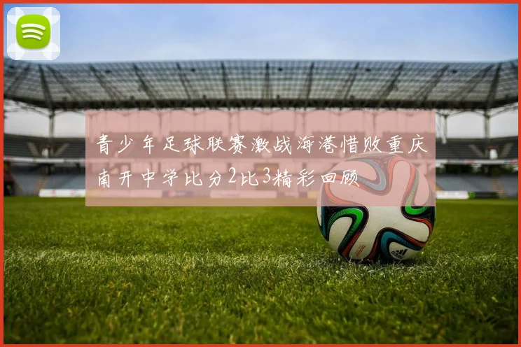 青少年足球联赛激战海港惜败重庆南开中学比分2比3精彩回顾