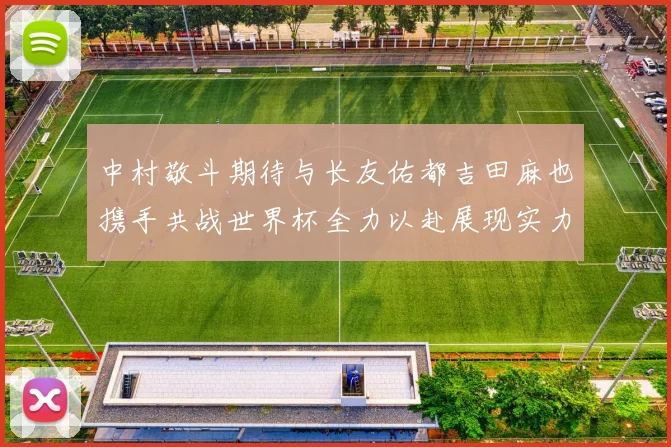 中村敬斗期待与长友佑都吉田麻也携手共战世界杯全力以赴展现实力