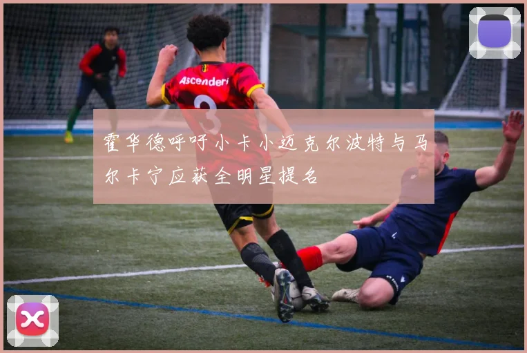 霍华德呼吁小卡小迈克尔波特与马尔卡宁应获全明星提名