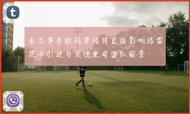 米兰争夺欧冠资格将直接影响格雷茨卡引进与莫德里奇留队前景