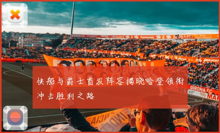 快船与爵士首发阵容揭晓哈登领衔冲击胜利之路