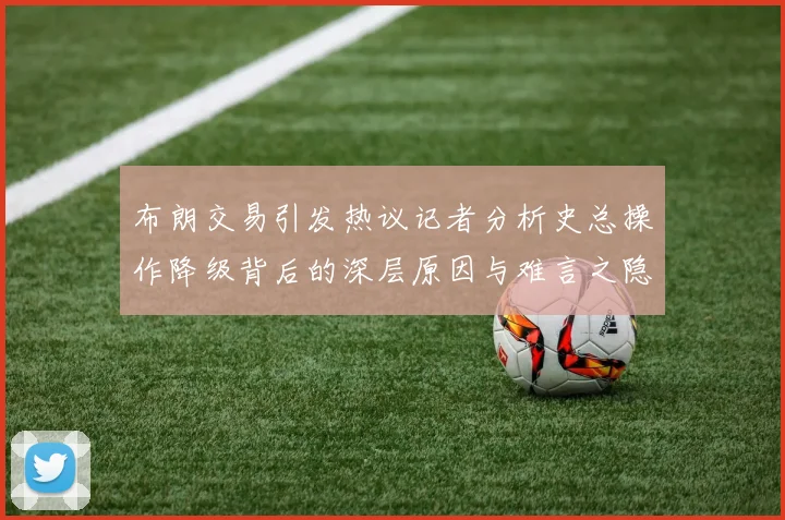 布朗交易引发热议记者分析史总操作降级背后的深层原因与难言之隐